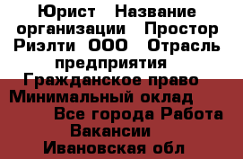 Юрист › Название организации ­ Простор-Риэлти, ООО › Отрасль предприятия ­ Гражданское право › Минимальный оклад ­ 120 000 - Все города Работа » Вакансии   . Ивановская обл.